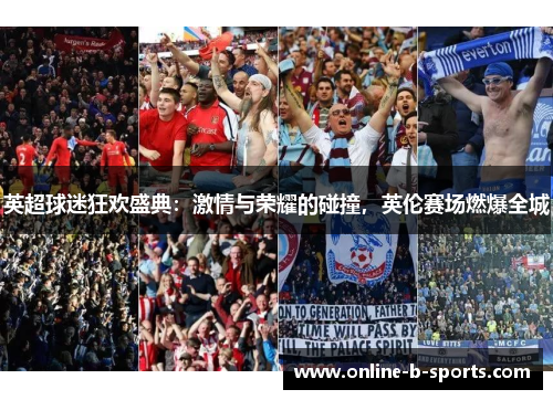 英超球迷狂欢盛典：激情与荣耀的碰撞，英伦赛场燃爆全城