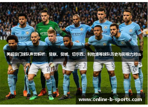 英超豪门球队声誉解析:曼联、曼城、切尔西、利物浦等球队历史与影响力对比 英超豪门球队声誉解析:曼联、曼城、切尔西、利物浦等球队历史与影响力对比