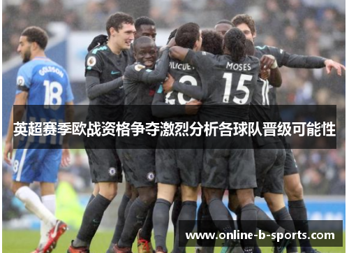 英超赛季欧战资格争夺激烈分析各球队晋级可能性