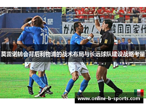 莫雷诺转会背后利物浦的战术布局与长远球队建设战略考量