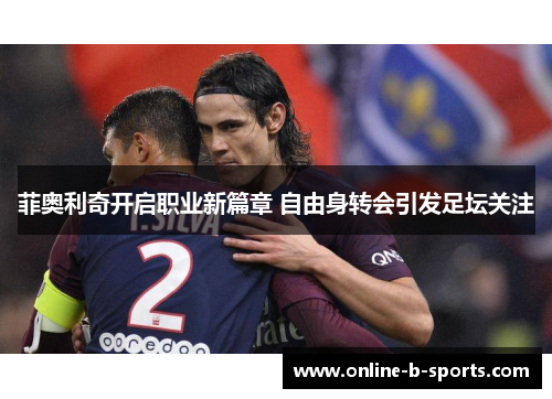 菲奥利奇开启职业新篇章 自由身转会引发足坛关注 菲奥利奇开启职业新篇章 自由身转会引发足坛关注