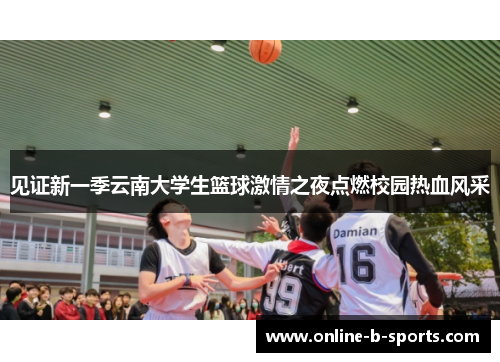 见证新一季云南大学生篮球激情之夜点燃校园热血风采