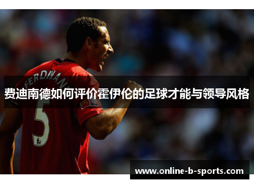 费迪南德如何评价霍伊伦的足球才能与领导风格