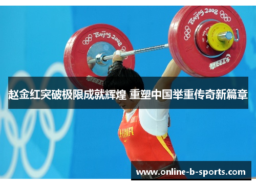 赵金红突破极限成就辉煌 重塑中国举重传奇新篇章 赵金红突破极限成就辉煌 重塑中国举重传奇新篇章