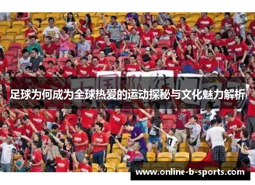 足球为何成为全球热爱的运动探秘与文化魅力解析