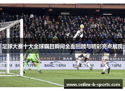 足球大赛十大全球瞩目瞬间全面回顾与精彩亮点展现
