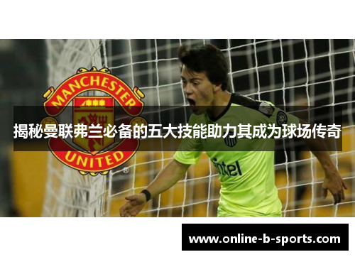 揭秘曼联弗兰必备的五大技能助力其成为球场传奇 揭秘曼联弗兰必备的五大技能助力其成为球场传奇