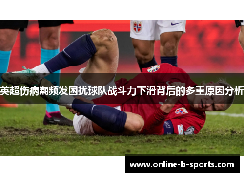 英超伤病潮频发困扰球队战斗力下滑背后的多重原因分析 英超伤病潮频发困扰球队战斗力下滑背后的多重原因分析