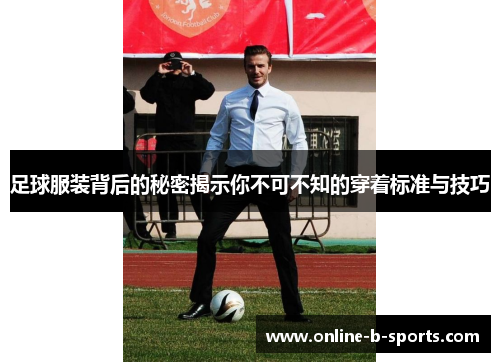 足球服装背后的秘密揭示你不可不知的穿着标准与技巧