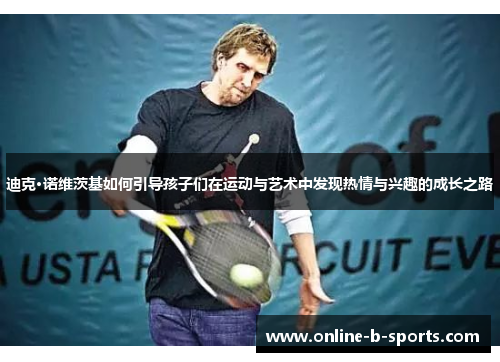 迪克·诺维茨基如何引导孩子们在运动与艺术中发现热情与兴趣的成长之路