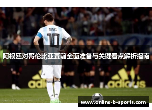 阿根廷对哥伦比亚赛前全面准备与关键看点解析指南 阿根廷对哥伦比亚赛前全面准备与关键看点解析指南