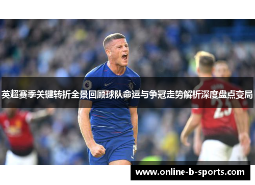 英超赛季关键转折全景回顾球队命运与争冠走势解析深度盘点变局 英超赛季关键转折全景回顾球队命运与争冠走势解析深度盘点变局
