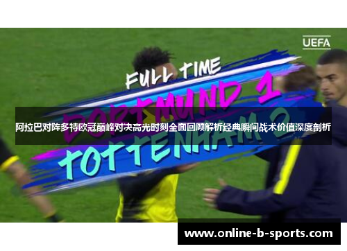阿拉巴对阵多特欧冠巅峰对决高光时刻全面回顾解析经典瞬间战术价值深度剖析 阿拉巴对阵多特欧冠巅峰对决高光时刻全面回顾解析经典瞬间战术价值深度剖析