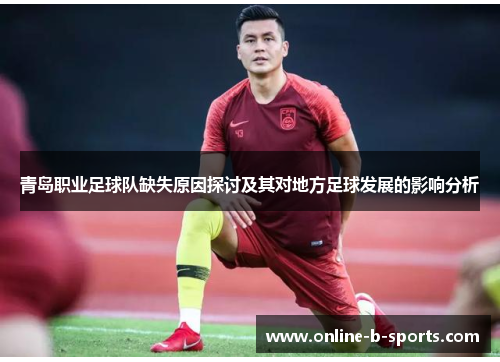 青岛职业足球队缺失原因探讨及其对地方足球发展的影响分析 青岛职业足球队缺失原因探讨及其对地方足球发展的影响分析