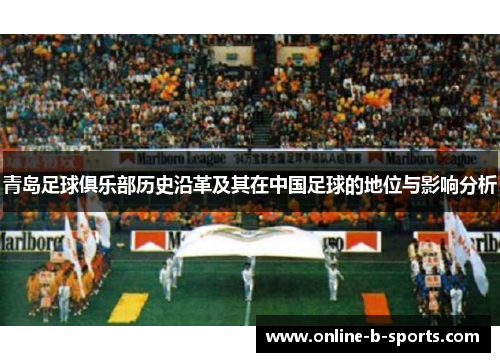 青岛足球俱乐部历史沿革及其在中国足球的地位与影响分析 青岛足球俱乐部历史沿革及其在中国足球的地位与影响分析