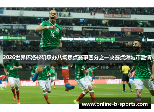 2026世界杯洛杉矶承办八场焦点赛事四分之一决赛点燃城市激情 2026世界杯洛杉矶承办八场焦点赛事四分之一决赛点燃城市激情