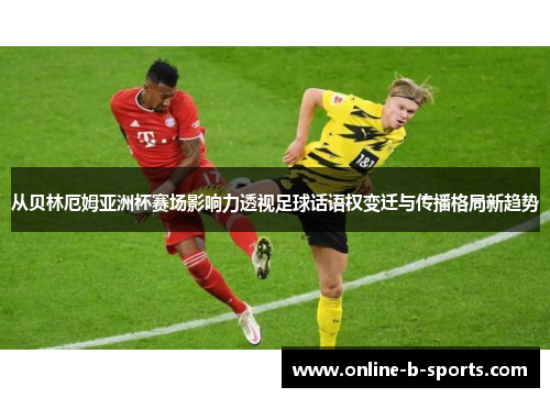 从贝林厄姆亚洲杯赛场影响力透视足球话语权变迁与传播格局新趋势