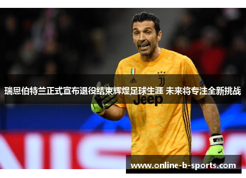 瑞恩伯特兰正式宣布退役结束辉煌足球生涯 未来将专注全新挑战 瑞恩伯特兰正式宣布退役结束辉煌足球生涯 未来将专注全新挑战