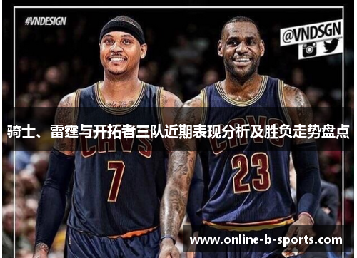 骑士、雷霆与开拓者三队近期表现分析及胜负走势盘点 骑士、雷霆与开拓者三队近期表现分析及胜负走势盘点