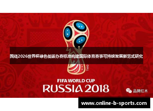 围绕2026世界杯绿色低碳办赛标准构建国际体育赛事可持续发展新范式研究 围绕2026世界杯绿色低碳办赛标准构建国际体育赛事可持续发展新范式研究