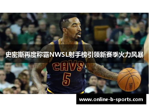 史密斯再度称霸NWSL射手榜引领新赛季火力风暴 史密斯再度称霸NWSL射手榜引领新赛季火力风暴