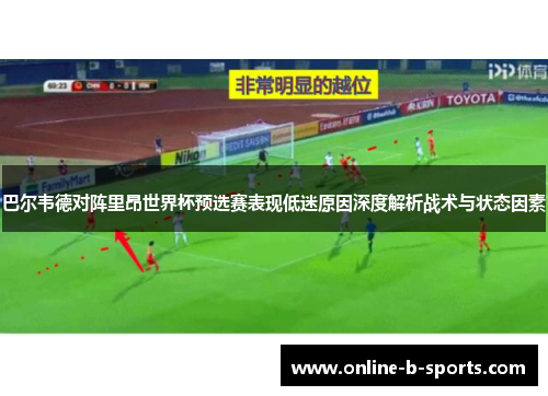 巴尔韦德对阵里昂世界杯预选赛表现低迷原因深度解析战术与状态因素 巴尔韦德对阵里昂世界杯预选赛表现低迷原因深度解析战术与状态因素